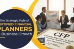 The Strategic Role of Certified Financial Planners in Business Growth